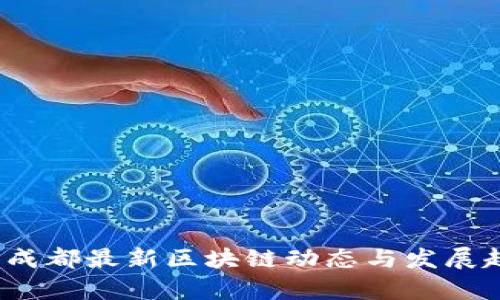 2023年成都最新区块链动态与发展趋势分析