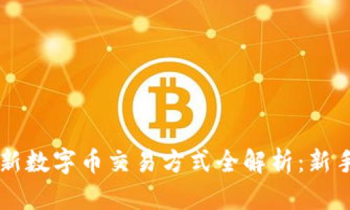 区块链最新数字币交易方式全解析：新手必读指南