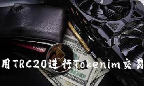 如何使用TRC20进行Tokenim交易与转换