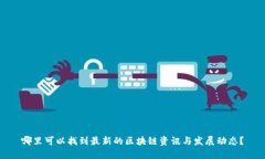 哪里可以找到最新的区块链资讯与发展动态？