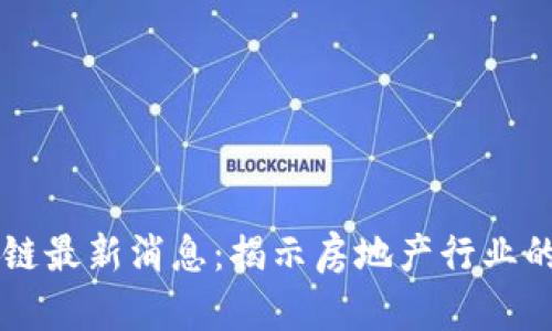 易居区块链最新消息：揭示房地产行业的未来趋势