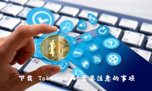 下载 Tokenim 时需要注意的事项