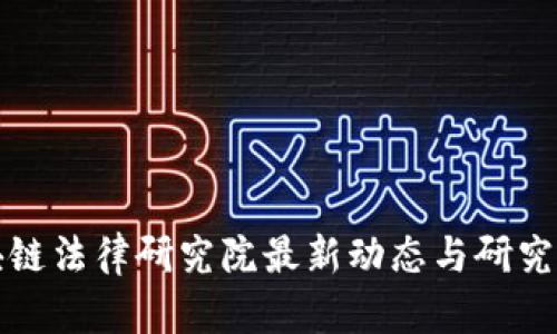 区块链法律研究院最新动态与研究成果