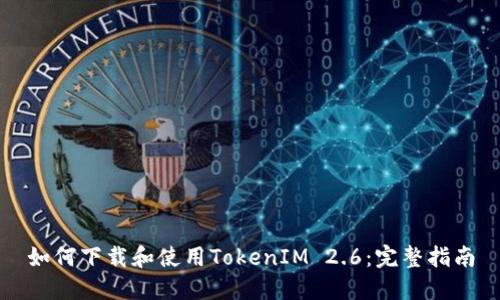 如何下载和使用TokenIM 2.6：完整指南