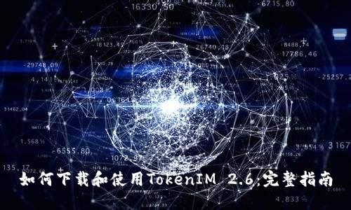 如何下载和使用TokenIM 2.6：完整指南