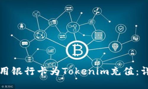 如何使用银行卡为Tokenim充值：详细指南
