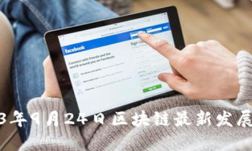 2023年9月24日区块链最新发展解读