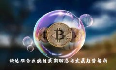 科达股份区块链最新动态与发展趋势解析