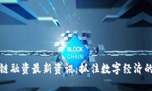 区块链融资最新资讯：抓住数字经济的机遇