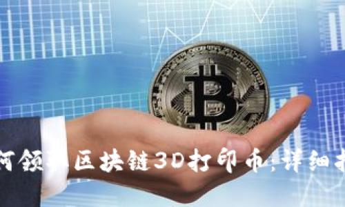 如何领取区块链3D打印币：详细指南