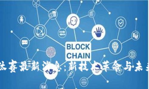 区块链淘汰赛最新消息：新技术革命与未来趋势解析