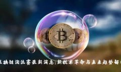 区块链淘汰赛最新消息：新技术革命与未来趋势