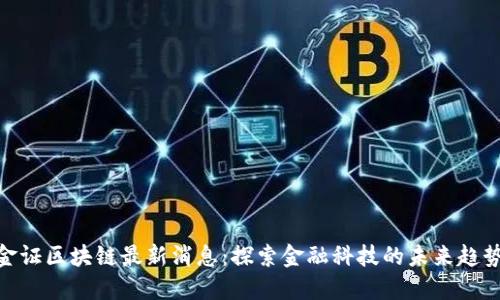金证区块链最新消息：探索金融科技的未来趋势