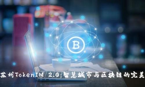 探索苏州TokenIM 2.0：智慧城市与区块链的完美融合