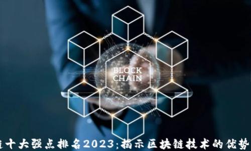 
区块链十大强点排名2023：揭示区块链技术的优势与应用