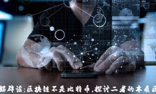 
官媒辟谣：区块链不是比特币，探讨二者的本质区别