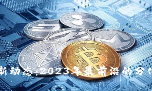 区块链最新动态：2023年最前沿的分化新闻解读