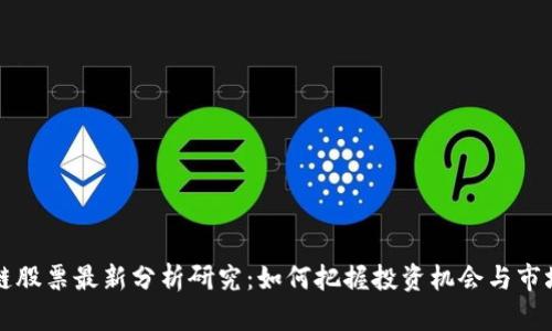 区块链股票最新分析研究：如何把握投资机会与市场趋势