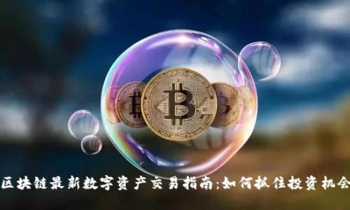 区块链最新数字资产交易指南：如何抓住投资机会