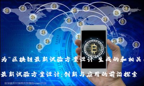 以下是为“区块链最新试验方案设计”生成的和相关关键词。

区块链最新试验方案设计：创新与应用的前沿探索