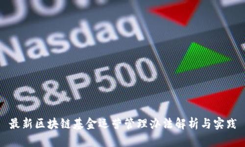 最新区块链基金运营管理办法解析与实践