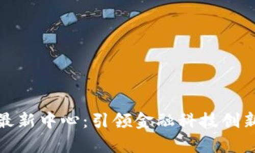 香港区块链最新中心：引领金融科技创新的前沿阵地