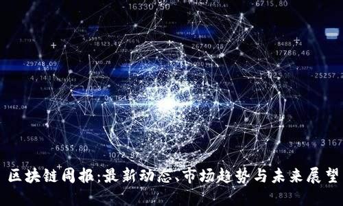 区块链周报：最新动态、市场趋势与未来展望