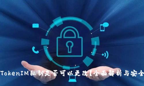 ### TokenIM私钥是否可以更改？全面解析与安全性探讨