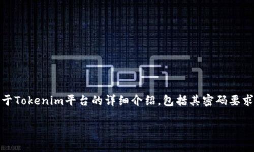 对于“tokenim密码是几位”这个问题，以下是一个关于Tokenim平台的详细介绍，包括其密码要求、使用安全性等方面的内容，并附上相关问题的解答。

Tokenim密码的要求与安全性解析
