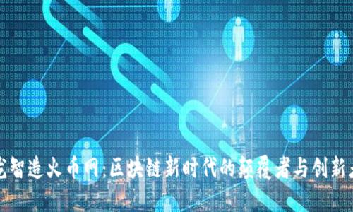 龙智造火币网：区块链新时代的颠覆者与创新者