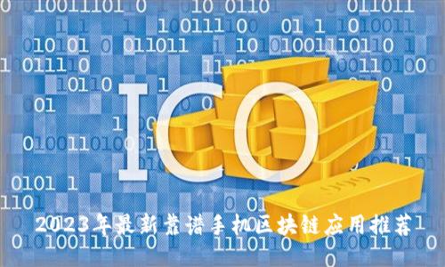 2023年最新靠谱手机区块链应用推荐