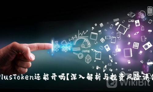 PlusToken还能开吗？深入解析与投资风险评估