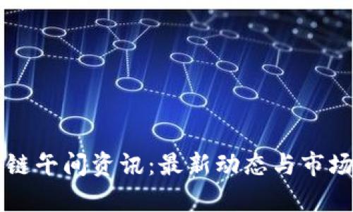 区块链午间资讯：最新动态与市场分析