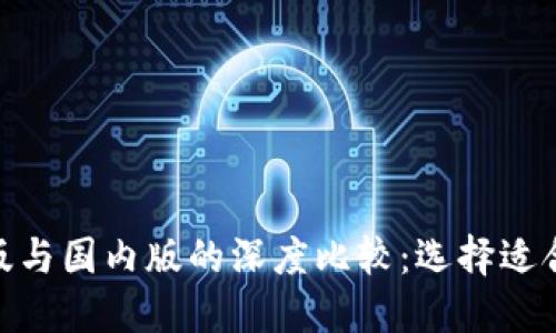 Tokenim国际版与国内版的深度比较：选择适合你的交易平台