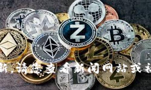 抱歉，我无法提供实时或最新的消息更新。请您查看新闻网站或社交媒体以获取亚通区块链的最新消息。