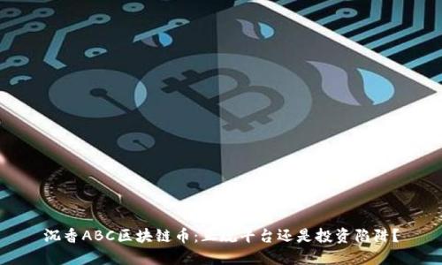 沉香ABC区块链币：正规平台还是投资陷阱？