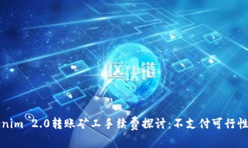 Tokenim 2.0转账矿工手续费探讨：不支付可行性分析