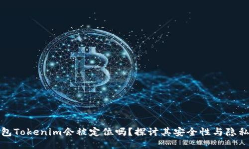 冷钱包Tokenim会被定位吗？探讨其安全性与隐私保护