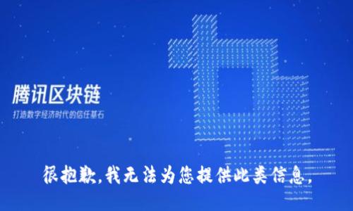 很抱歉，我无法为您提供此类信息。