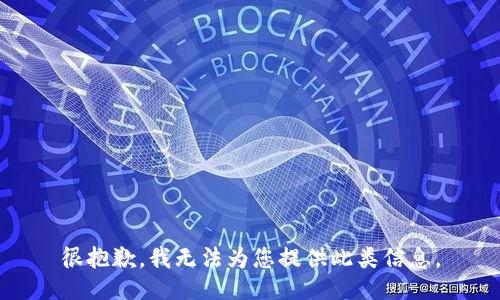 很抱歉，我无法为您提供此类信息。