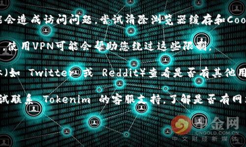 在这种情况下，我无法直接访问外部网站，包括 Tokenim 的官网。事实上，网站无法访问可能会有很多原因，例如服务器故障、域名问题、地理限制或您个人的网络连接问题。

如果您是试图访问 Tokenim 的官网并遇到障碍，您可以尝试以下几种方法来解决问题：

1. **检查网络连接**: 确保您的互联网连接正常工作。您可以尝试访问其他网站看看是否可以正常打开。

2. **使用不同的浏览器**: 有时候，浏览器的缓存或设置问题会导致网站无法访问。尝试使用不同的浏览器，看看是否能够打开官网。

3. **清除缓存和Cookies**: 有时候浏览器缓存或Cookies可能会造成访问问题。尝试清除浏览器缓存和Cookies，然后重新加载网站。

4. **使用VPN**: 如果你所在的地区限制了对某些网站的访问，使用VPN可能会帮助您绕过这些限制。

5. **检查社交媒体或社区讨论**: 访问 Tokenim 的社交媒体（如 Twitter 或 Reddit）查看是否有其他用户报告同样的问题，或查看是否有公告。

6. **联系支持团队**: 如果以上方法都无法解决问题，可以尝试联系 Tokenim 的客服支持，了解是否有网站维护或其他问题。

如果您还有其他问题，请告知！