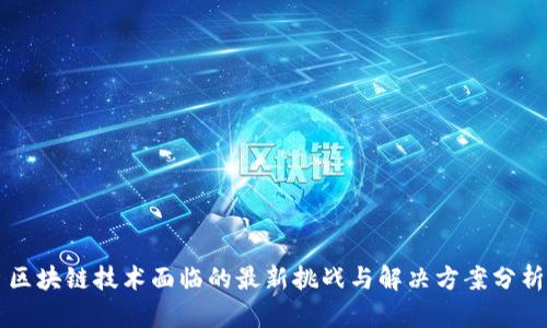 区块链技术面临的最新挑战与解决方案分析