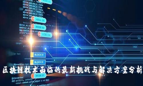 区块链技术面临的最新挑战与解决方案分析