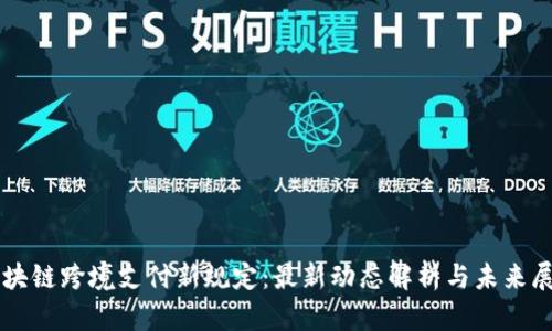 区块链跨境支付新规定：最新动态解析与未来展望