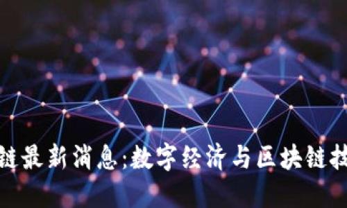 浙江永旗区块链最新消息：数字经济与区块链技术的深度融合