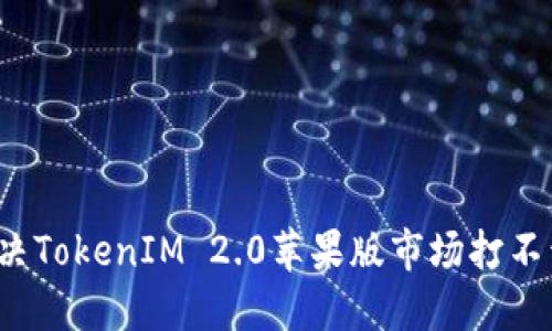 如何解决TokenIM 2.0苹果版市场打不开问题？
