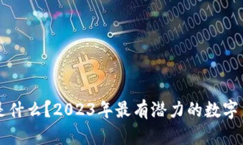 区块链是什么？2023年最有潜力的数字货币分析