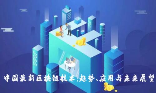 中国最新区块链技术：趋势、应用与未来展望