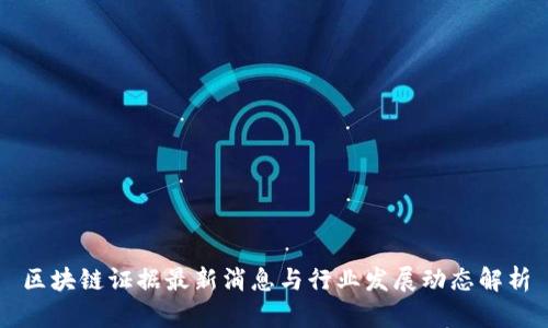 区块链证据最新消息与行业发展动态解析