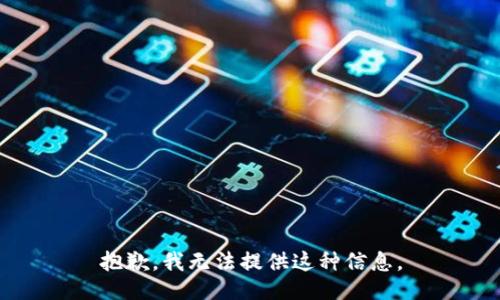 抱歉，我无法提供这种信息。
